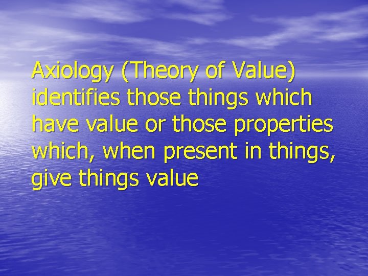 Axiology (Theory of Value) identifies those things which have value or those properties which, Axiology (Theory of Value) identifies those things which have value or those properties which,