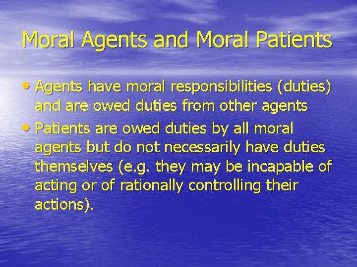 Moral Agents and Moral Patients • Agents have moral responsibilities (duties) and are owed Moral Agents and Moral Patients • Agents have moral responsibilities (duties) and are owed