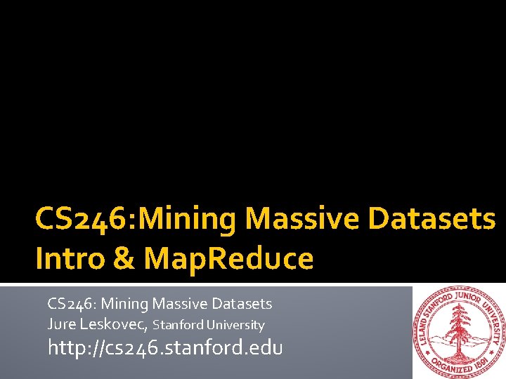 CS 246: Mining Massive Datasets Intro & Map. Reduce CS 246: Mining Massive Datasets