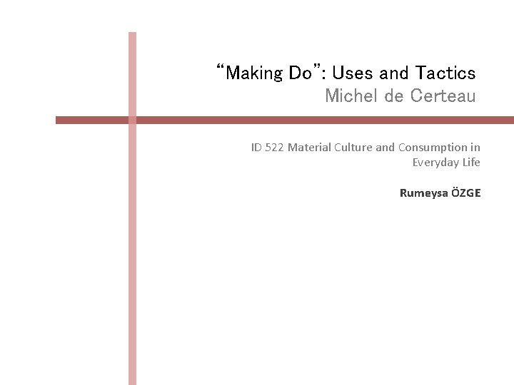 “Making Do”: Uses and Tactics Michel de Certeau ID 522 Material Culture and Consumption