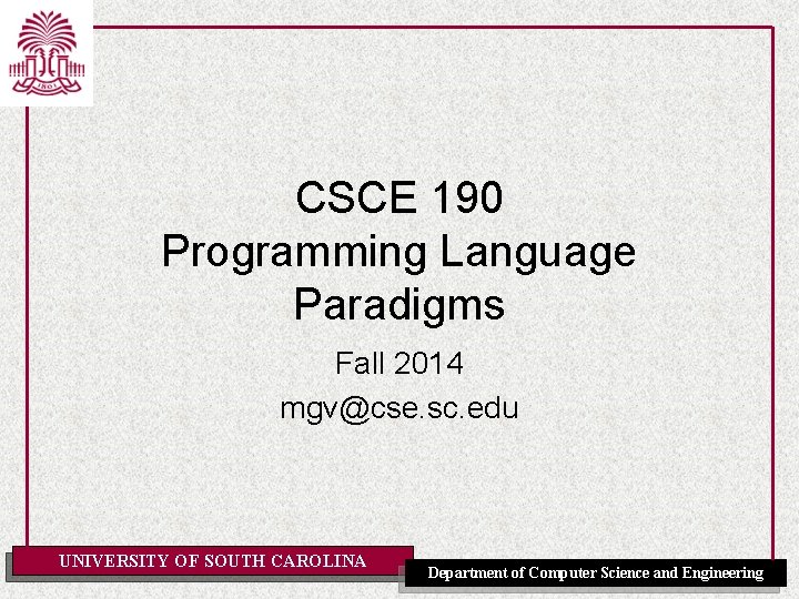 CSCE 190 Programming Language Paradigms Fall 2014 mgv@cse. sc. edu UNIVERSITY OF SOUTH CAROLINA