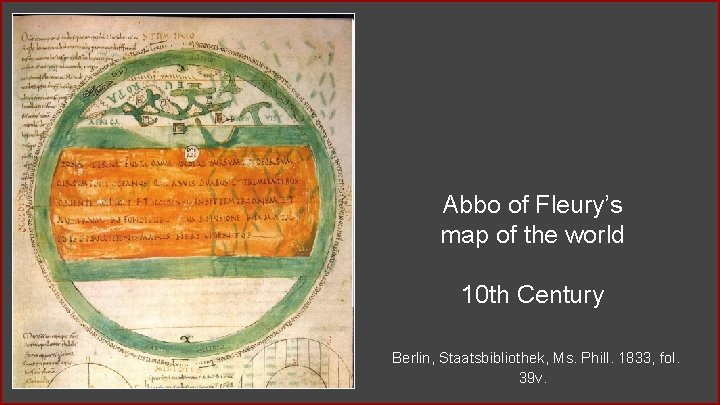 Abbo of Fleury’s map of the world 10 th Century Berlin, Staatsbibliothek, Ms. Phill. Abbo of Fleury’s map of the world 10 th Century Berlin, Staatsbibliothek, Ms. Phill.