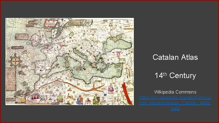 Catalan Atlas 14 th Century Wikipedia Commons https: //en. wikipedia. org/wiki/File: Eur ope_Mediterranean_Catalan_Atlas. jpeg Catalan Atlas 14 th Century Wikipedia Commons https: //en. wikipedia. org/wiki/File: Eur ope_Mediterranean_Catalan_Atlas. jpeg