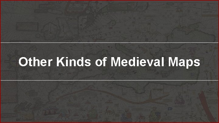 Other Kinds of Medieval Maps Other Kinds of Medieval Maps