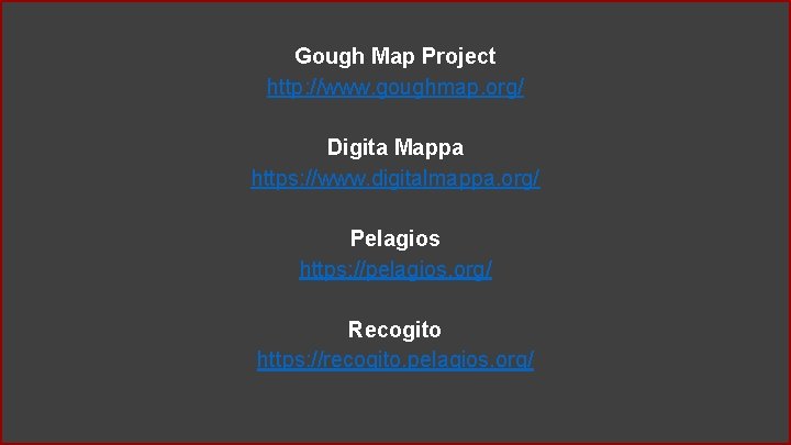 Gough Map Project http: //www. goughmap. org/ Digita Mappa https: //www. digitalmappa. org/ Pelagios Gough Map Project http: //www. goughmap. org/ Digita Mappa https: //www. digitalmappa. org/ Pelagios