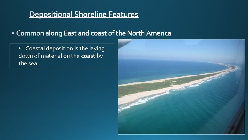 Depositional Shoreline Features • Coastal deposition is the laying down of material on the