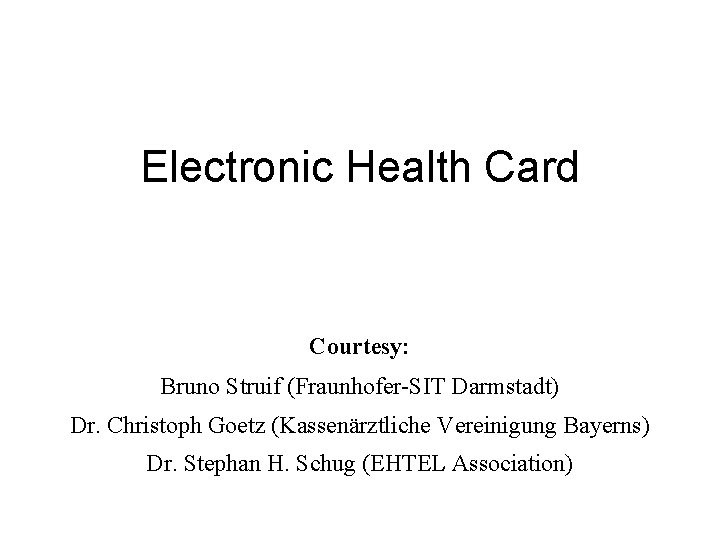 Electronic Health Card Courtesy: Bruno Struif (Fraunhofer-SIT Darmstadt) Dr. Christoph Goetz (Kassenärztliche Vereinigung Bayerns)