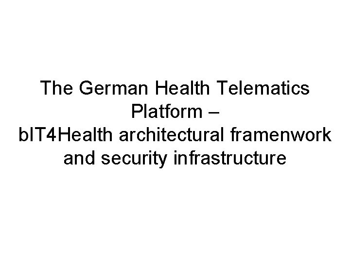 The German Health Telematics Platform – b. IT 4 Health architectural framenwork and security