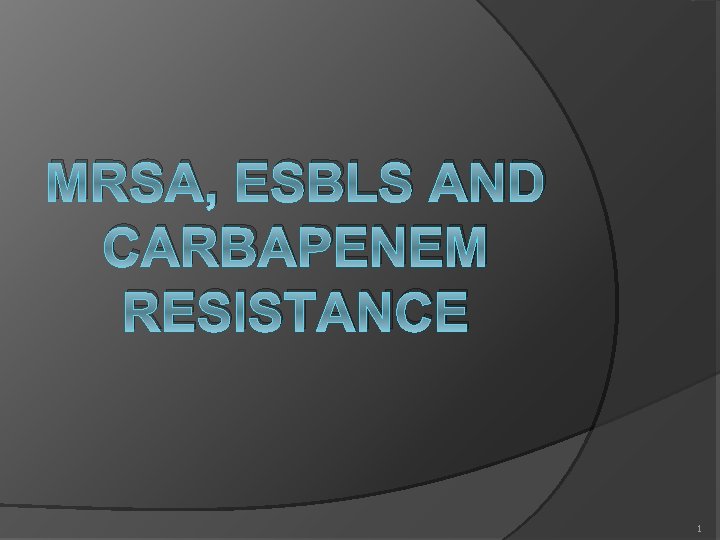 MRSA, ESBLS AND CARBAPENEM RESISTANCE 1 