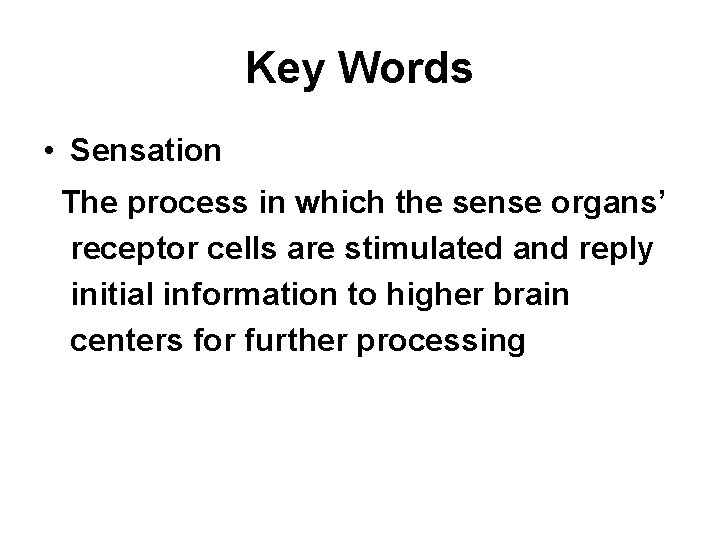 Key Words • Sensation The process in which the sense organs’ receptor cells are