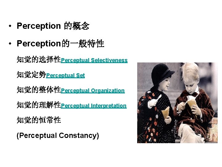  • Perception 的概念 • Perception的一般特性 知觉的选择性Perceptual Selectiveness 知觉定势Perceptual Set 知觉的整体性Perceptual Organization 知觉的理解性Perceptual Interpretation