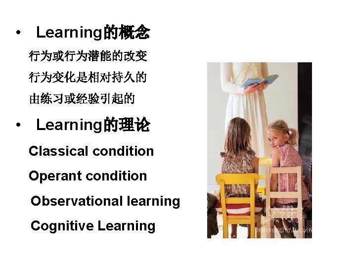  • Learning的概念 行为或行为潜能的改变 行为变化是相对持久的 由练习或经验引起的 • Learning的理论 Classical condition Operant condition Observational learning