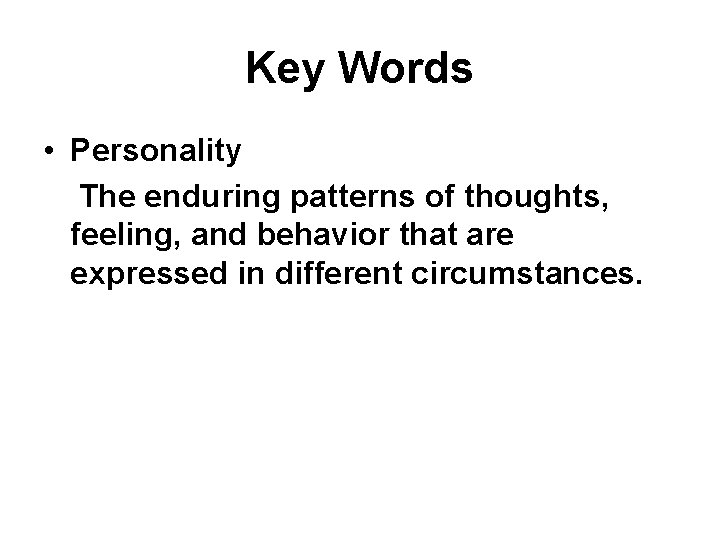 Key Words • Personality The enduring patterns of thoughts, feeling, and behavior that are