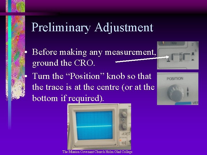 Preliminary Adjustment • Before making any measurement, ground the CRO. • Turn the “Position”