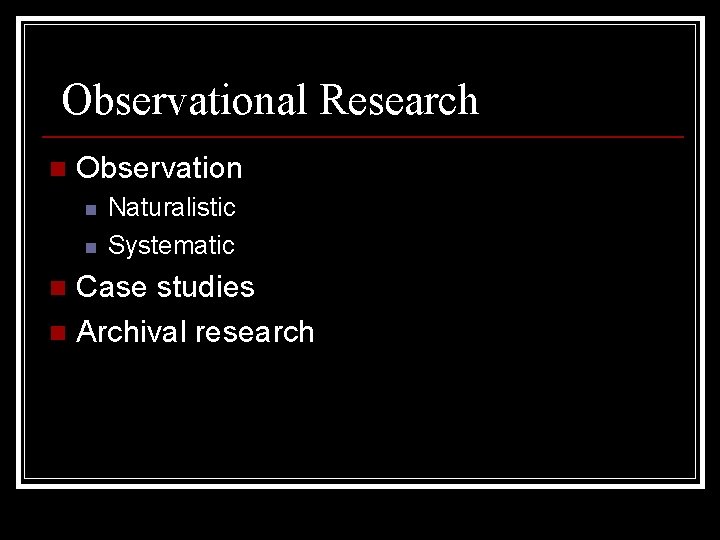 Observational Research n Observation n n Naturalistic Systematic Case studies n Archival research n