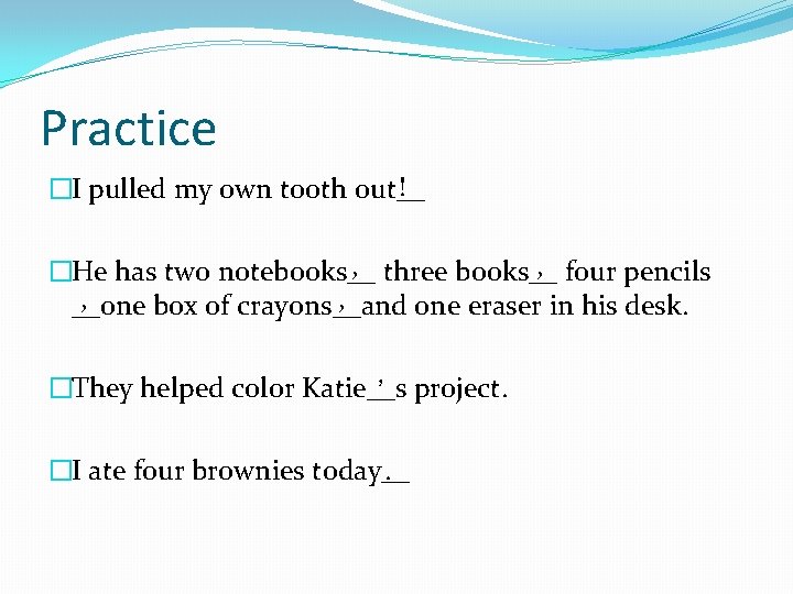 Practice ! �I pulled my own tooth out__ , three books__ , four pencils