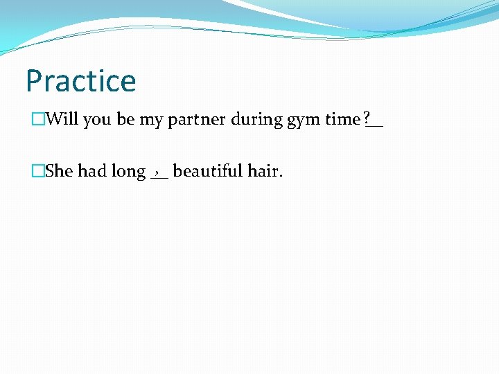 Practice �Will you be my partner during gym time ? __ , beautiful hair.