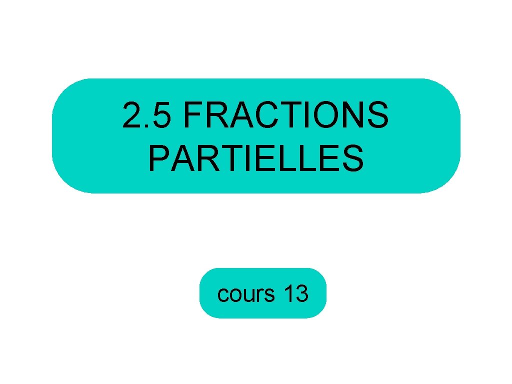 2. 5 FRACTIONS PARTIELLES cours 13 