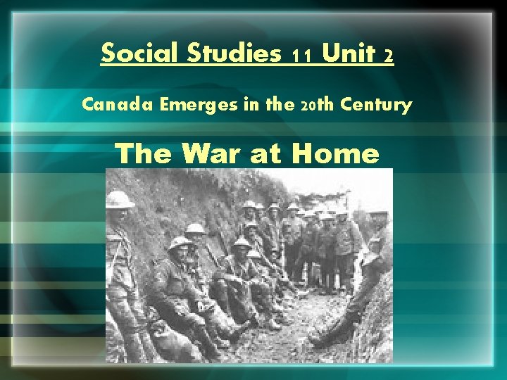 Social Studies 11 Unit 2 Canada Emerges in the 20 th Century The War