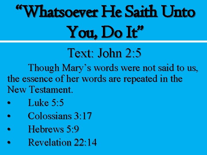 “Whatsoever He Saith Unto You, Do It” Text: John 2: 5 Though Mary’s words