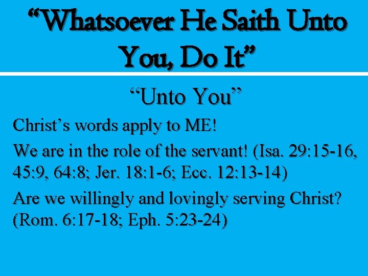 “Whatsoever He Saith Unto You, Do It” “Unto You” Christ’s words apply to ME!