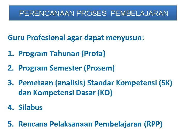 PERENCANAAN PROSES PEMBELAJARAN Guru Profesional agar dapat menyusun: 1. Program Tahunan (Prota) 2. Program