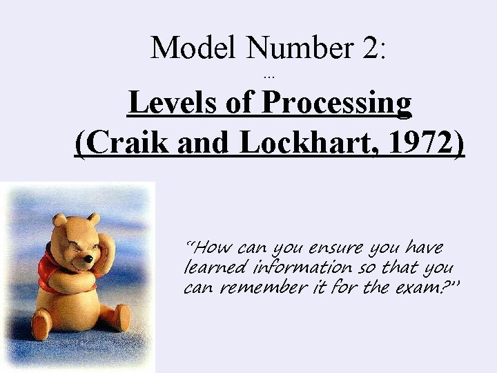 Model Number 2: … Levels of Processing (Craik and Lockhart, 1972) “How can you