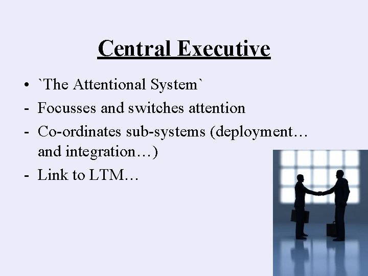 Central Executive • `The Attentional System` - Focusses and switches attention - Co-ordinates sub-systems