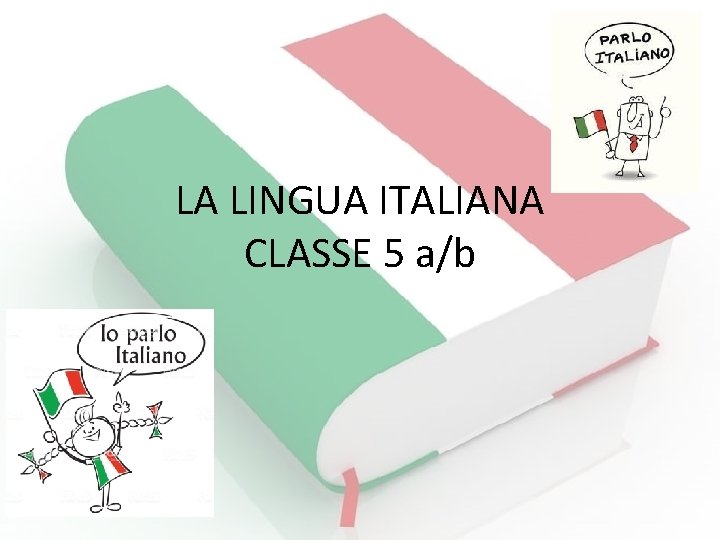 LA LINGUA ITALIANA CLASSE 5 ab Buongiorno ragazzi