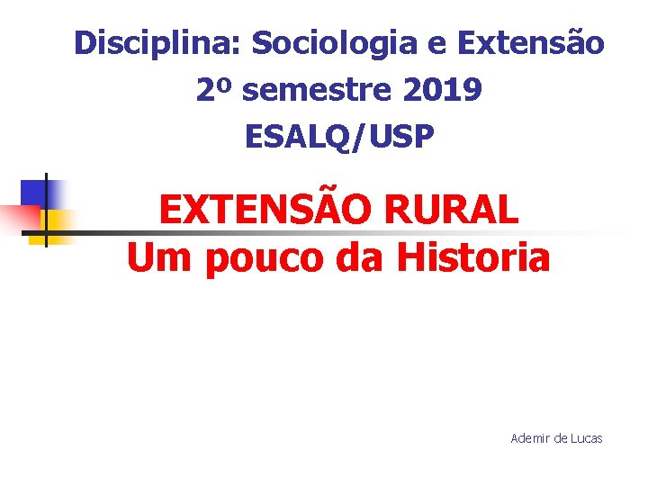 Disciplina: Sociologia e Extensão 2º semestre 2019 ESALQ/USP EXTENSÃO RURAL Um pouco da Historia