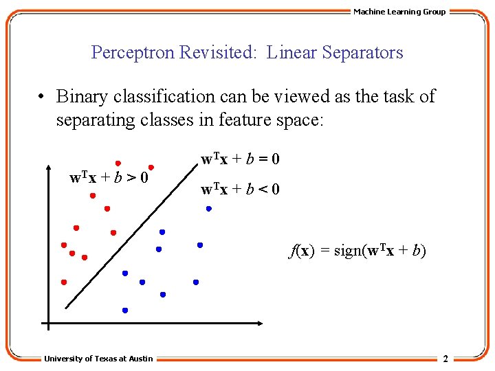 Machine Learning Group Perceptron Revisited: Linear Separators • Binary classification can be viewed as