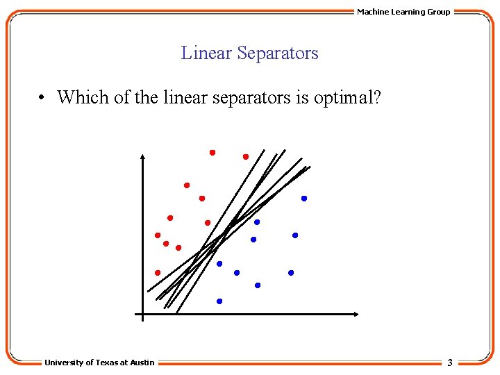 Machine Learning Group Linear Separators • Which of the linear separators is optimal? University