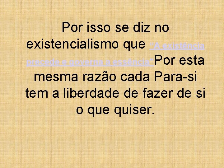 Por isso se diz no existencialismo que “A existência precede e governa a essência"Por