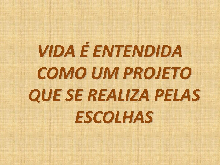 VIDA É ENTENDIDA COMO UM PROJETO QUE SE REALIZA PELAS ESCOLHAS 