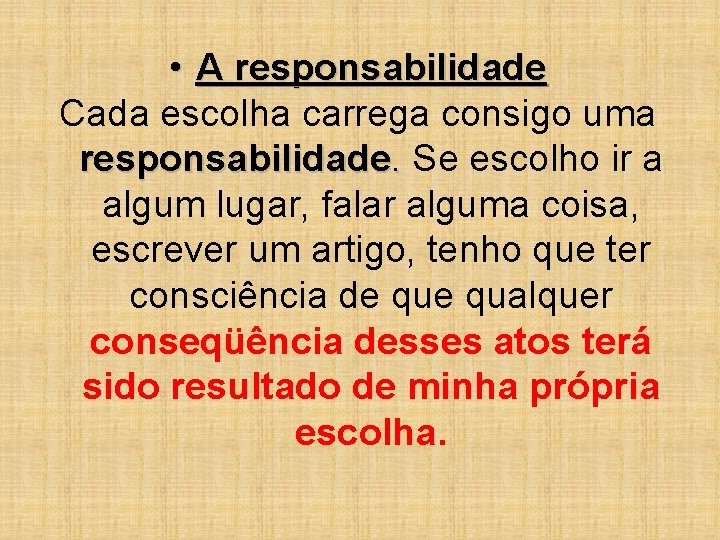  • A responsabilidade Cada escolha carrega consigo uma responsabilidade. Se escolho ir a