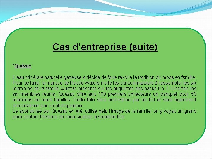 Cas d’entreprise (suite) *Quézac L’eau minérale naturelle gazeuse a décidé de faire revivre la