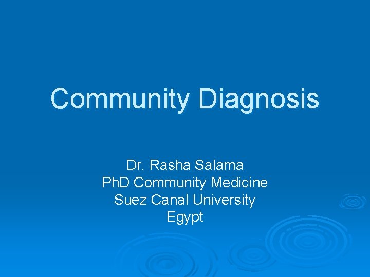 Community Diagnosis Dr. Rasha Salama Ph. D Community Medicine Suez Canal University Egypt 