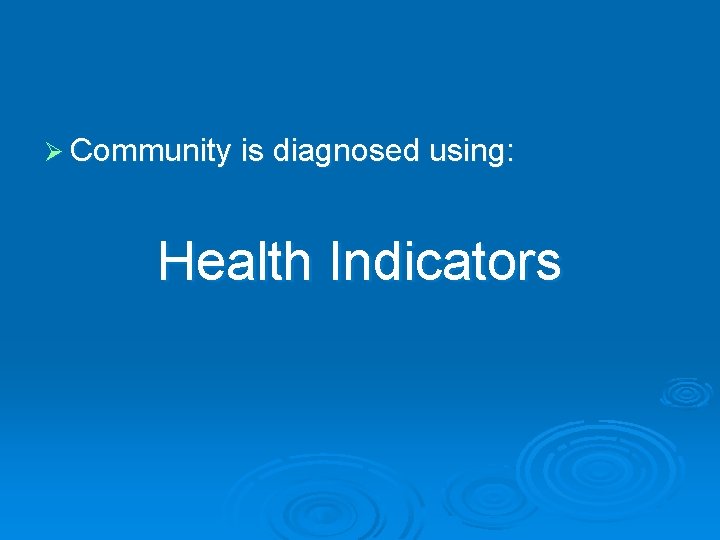 Ø Community is diagnosed using: Health Indicators 