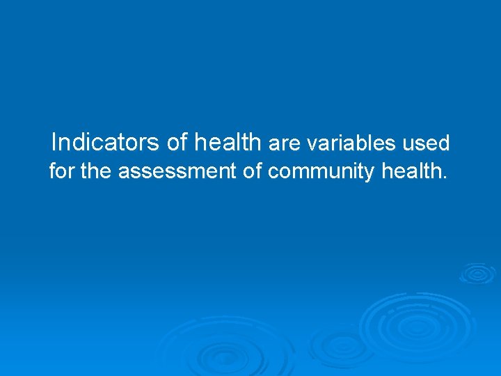 Indicators of health are variables used for the assessment of community health. 