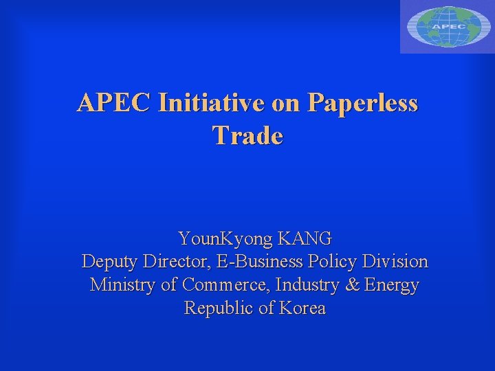 APEC Initiative on Paperless Trade Youn. Kyong KANG Deputy Director, E-Business Policy Division Ministry