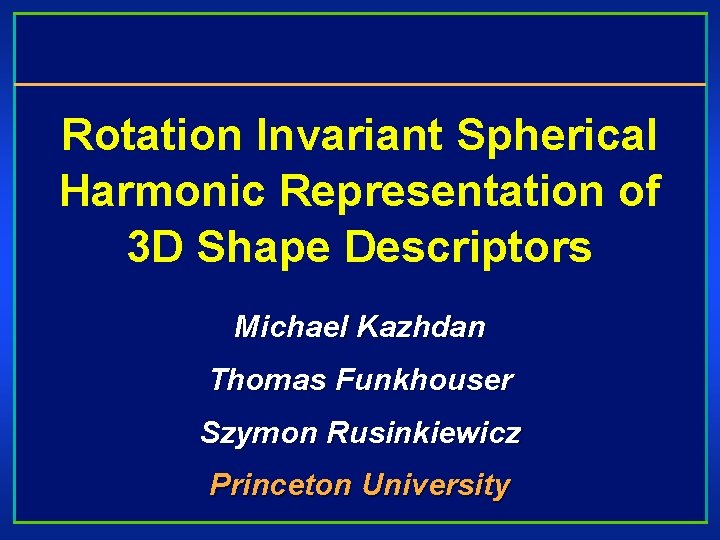 Rotation Invariant Spherical Harmonic Representation of 3 D Shape Descriptors Michael Kazhdan Thomas Funkhouser
