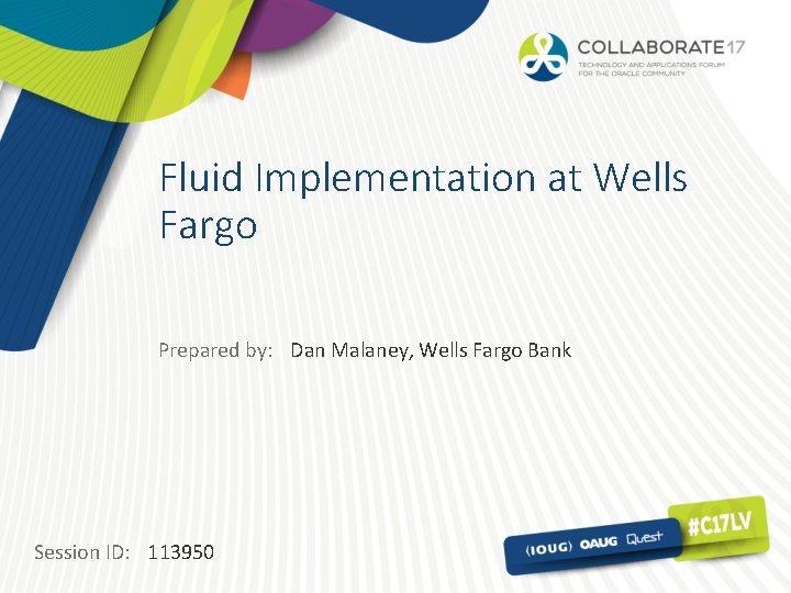 Fluid Implementation at Wells Fargo Prepared by: Dan Malaney, Wells Fargo Bank Session ID: