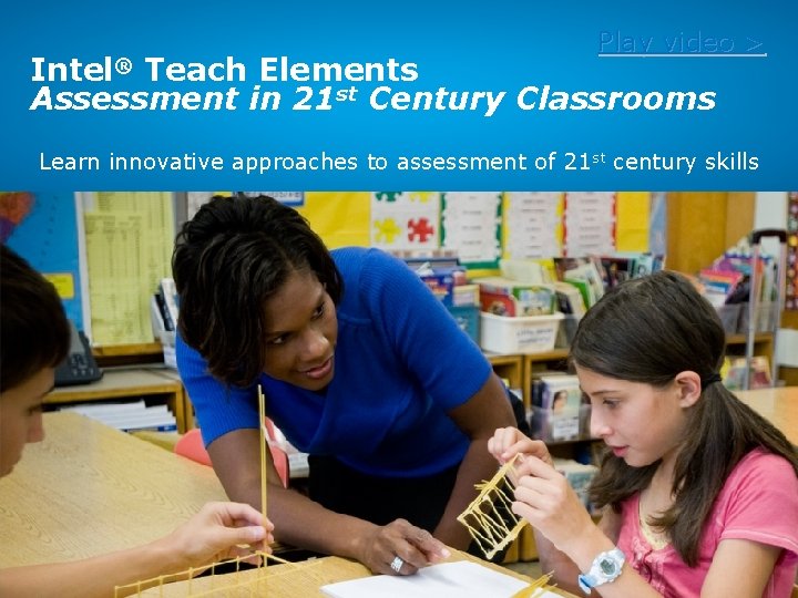 Play video > Intel® Teach Elements Assessment in 21 st Century Classrooms Learn innovative