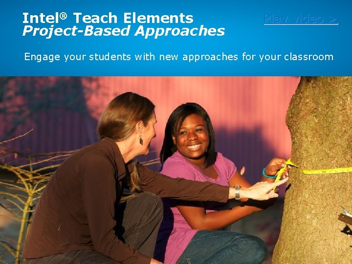 Intel® Teach Elements Project-Based Approaches Play video > Engage your students with new approaches