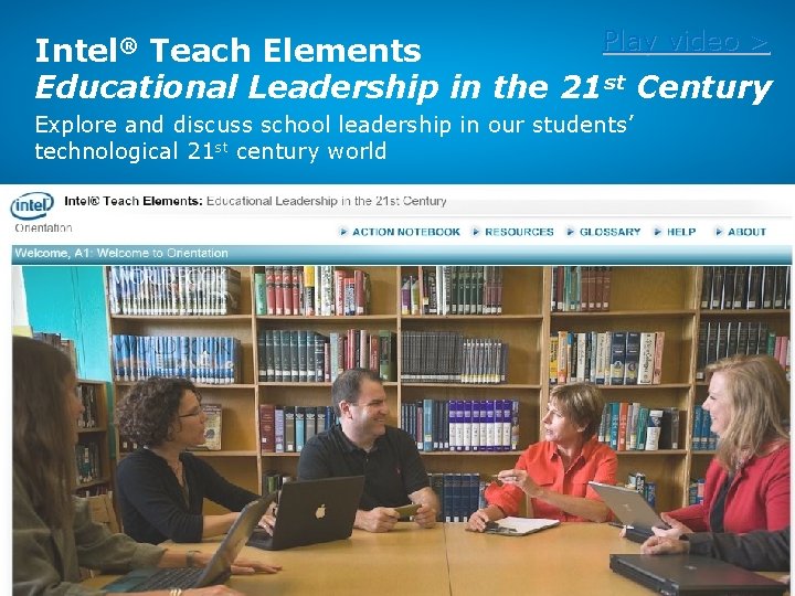 Play video > Intel® Teach Elements Educational Leadership in the 21 st Century Explore