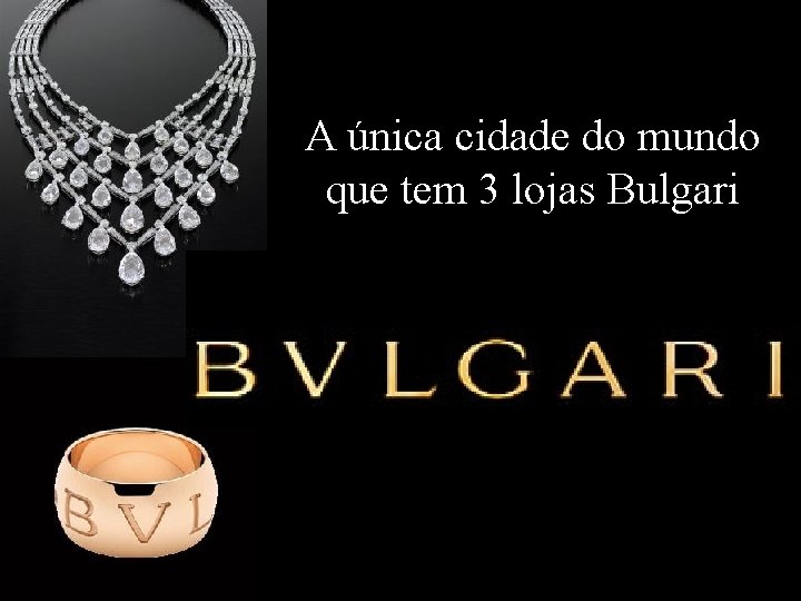 A única cidade do mundo que tem 3 lojas Bulgari Levantamento Preparado por Harold