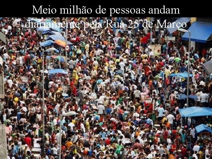 Meio milhão de pessoas andam diariamente pela Rua 25 de Março Levantamento Preparado por