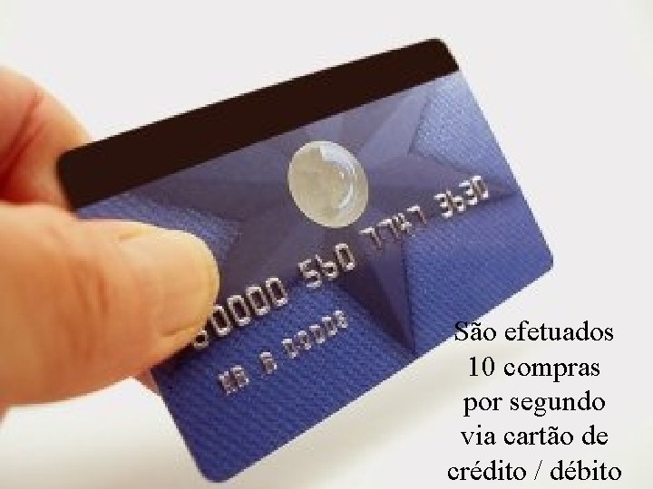 São efetuados 10 compras por segundo via cartão de crédito / débito Levantamento Preparado
