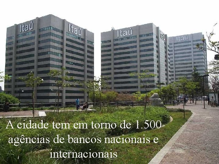 A cidade tem em torno de 1. 500 agências de bancos nacionais e internacionais