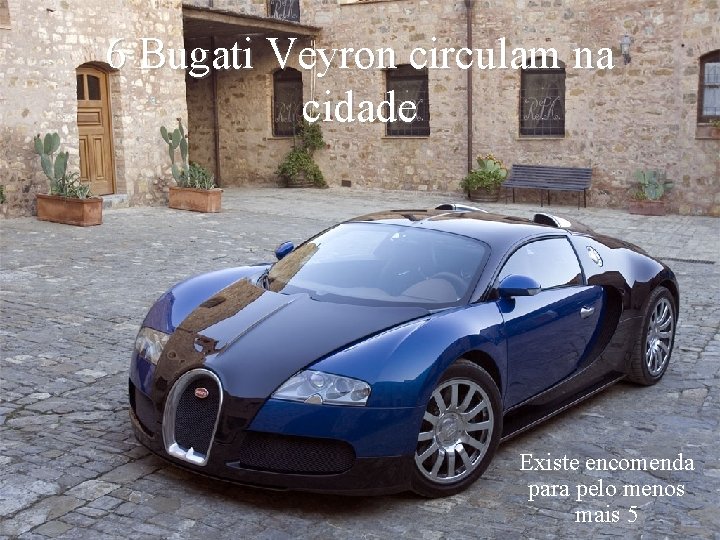 6 Bugati Veyron circulam na cidade Existe encomenda para pelo menos mais 5 Levantamento